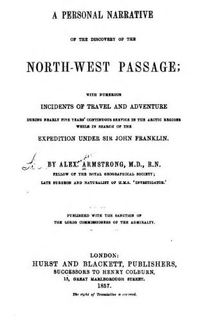 Original title:  A personal narrative of the discovery of the north-west passgae; with numerous incidents of travel and adventure during nearly five years' continuous service in the Arctic regions while in search of the expedition under Sir John Franklin
by Alexander Armstrong, 1818-1899. Publication date 1857. From: https://archive.org/details/apersonalnarrat00armsgoog/page/n10.