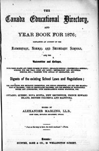 Titre original&nbsp;:  The Canada education directory, and year book for 1876: containing an account of the elementary, normal and secondary schools, and the universities and colleges ... and digests of the existing school laws and regulations [...] by Alexander Marling. Toronto: Hunter, Rose & Co., 1876. Source: https://archive.org/details/cihm_08518/page/n7/mode/2up.